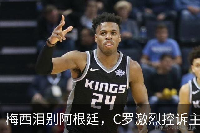 梅西泪别阿根廷，C罗激烈控诉主帅